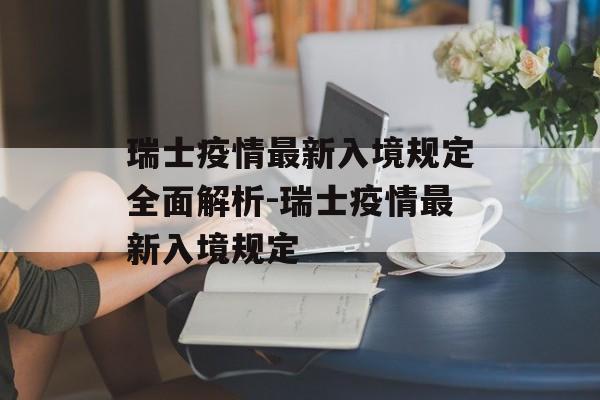 瑞士疫情最新入境规定全面解析-瑞士疫情最新入境规定
